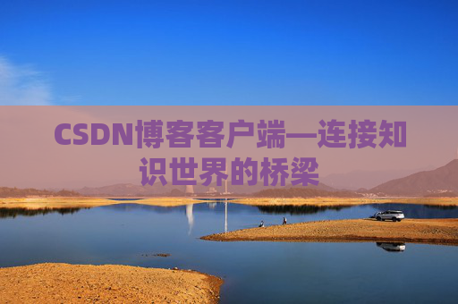 CSDN博客客户端—连接知识世界的桥梁