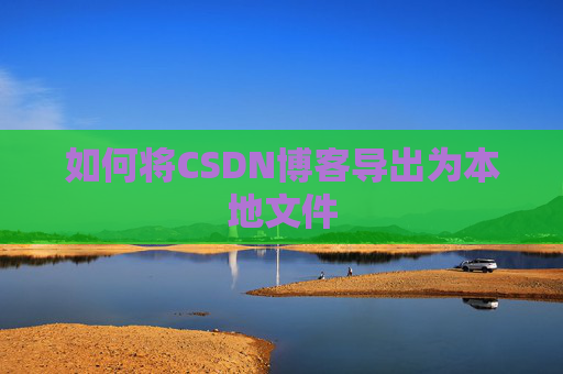如何将CSDN博客导出为本地文件